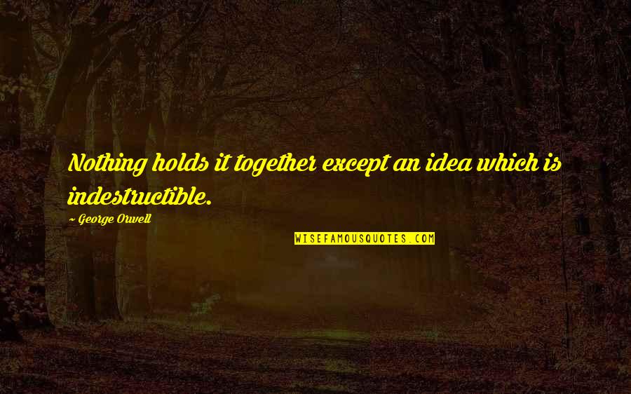 I Am Indestructible Quotes By George Orwell: Nothing holds it together except an idea which