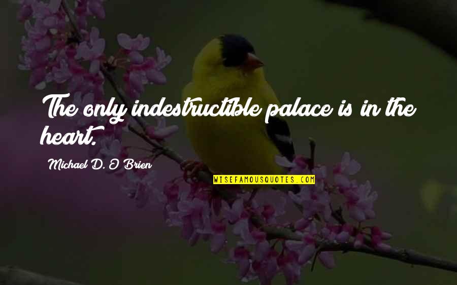 I Am Indestructible Quotes By Michael D. O'Brien: The only indestructible palace is in the heart.