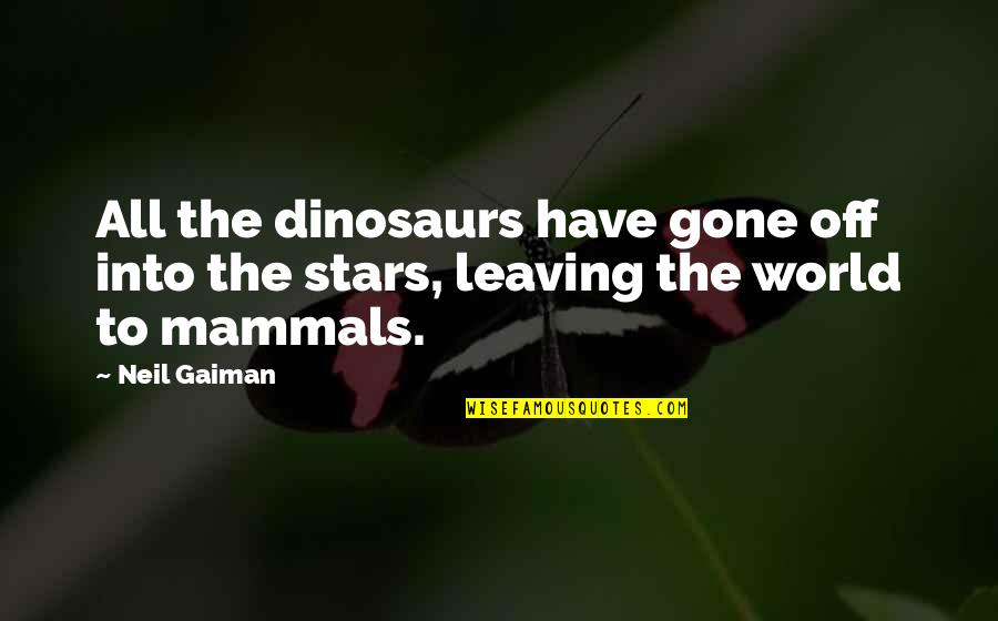 I Am Leaving This World Quotes By Neil Gaiman: All the dinosaurs have gone off into the