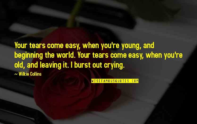 I Am Leaving This World Quotes By Wilkie Collins: Your tears come easy, when you're young, and