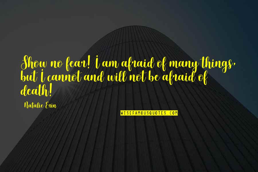 I Am Many Things Quotes By Natalie Erin: Show no fear! I am afraid of many