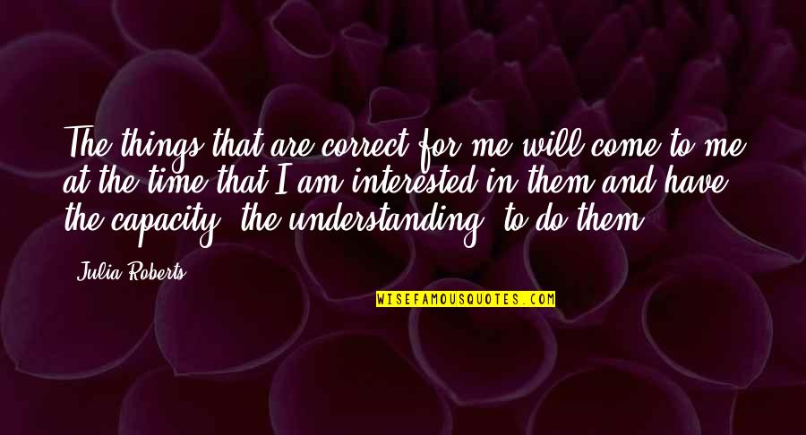 I Am Me For Me Quotes By Julia Roberts: The things that are correct for me will