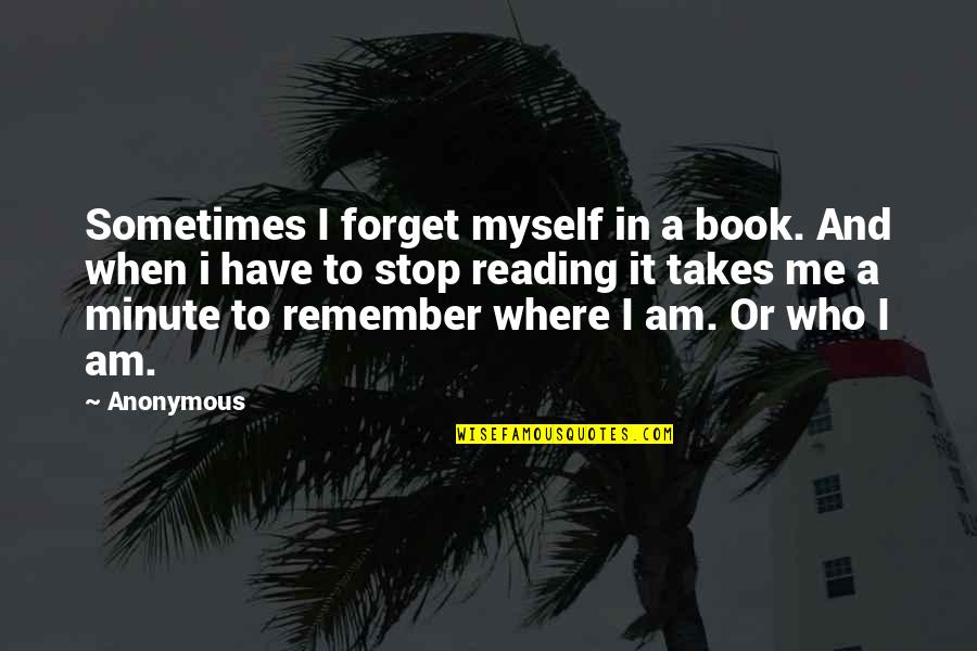 I Am Me Myself Quotes By Anonymous: Sometimes I forget myself in a book. And