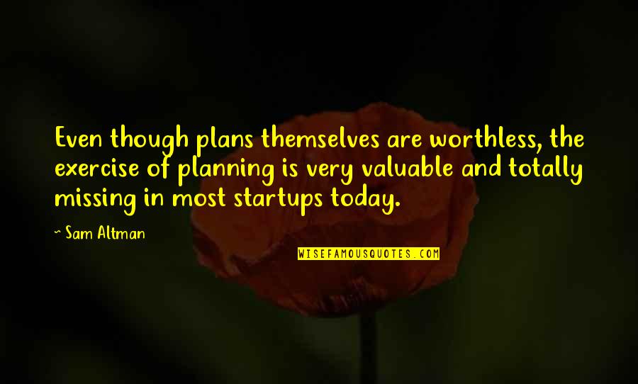 I Am Missing You Today Quotes By Sam Altman: Even though plans themselves are worthless, the exercise