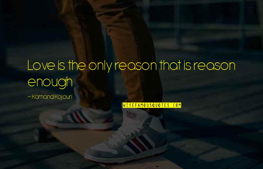 I Am More Than Enough Quote Quotes By Kamand Kojouri: Love is the only reason that is reason