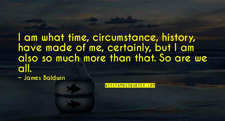 I Am More Than Quotes By James Baldwin: I am what time, circumstance, history, have made