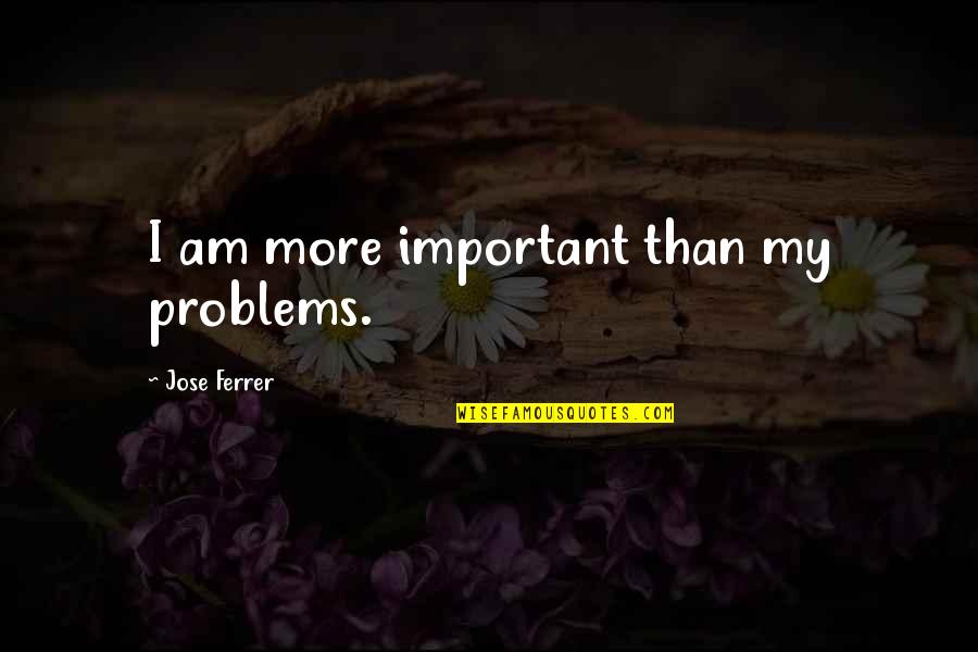 I Am More Than Quotes By Jose Ferrer: I am more important than my problems.