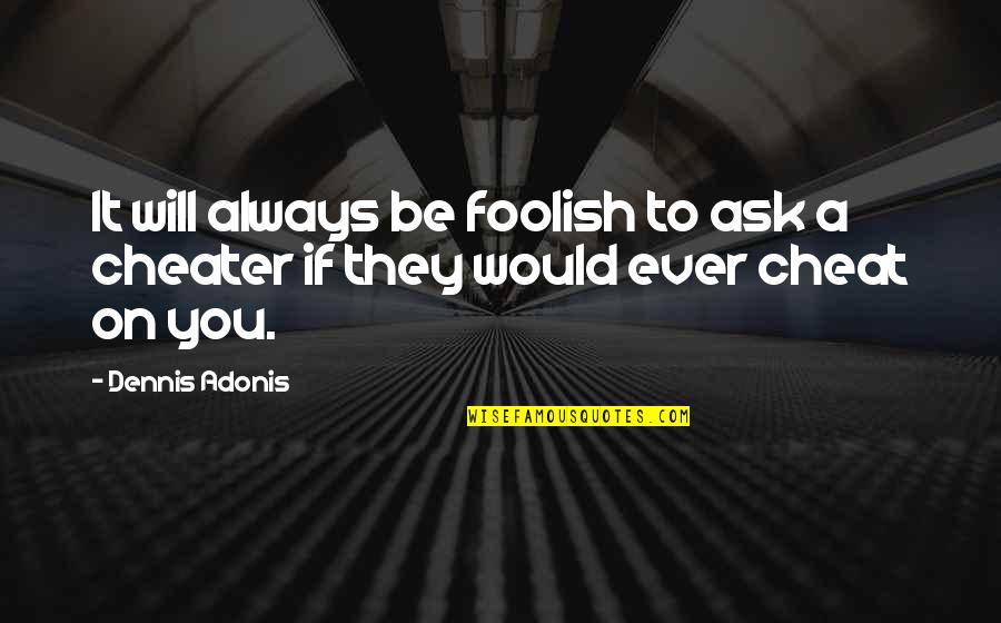 I Am Not A Cheater Quotes By Dennis Adonis: It will always be foolish to ask a