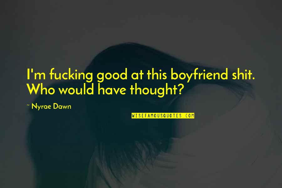 I Am Not A Good Boyfriend Quotes By Nyrae Dawn: I'm fucking good at this boyfriend shit. Who