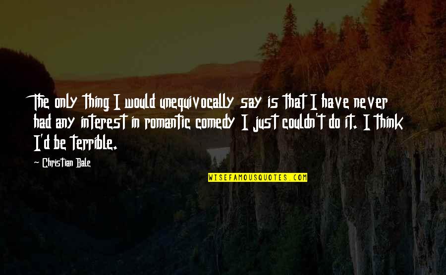 I Am Not A Good Looking Guy Quotes By Christian Bale: The only thing I would unequivocally say is