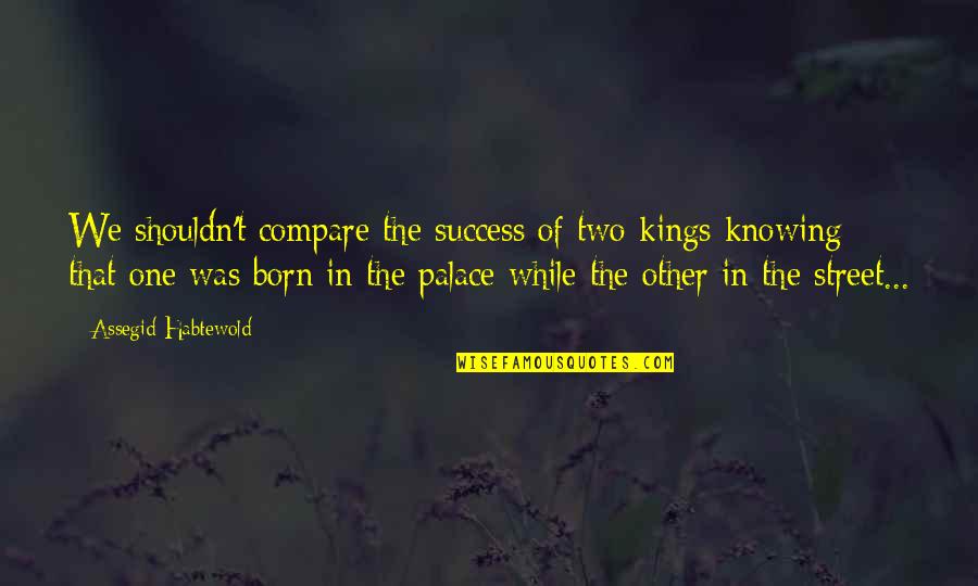 I Am Not A King Quotes By Assegid Habtewold: We shouldn't compare the success of two kings