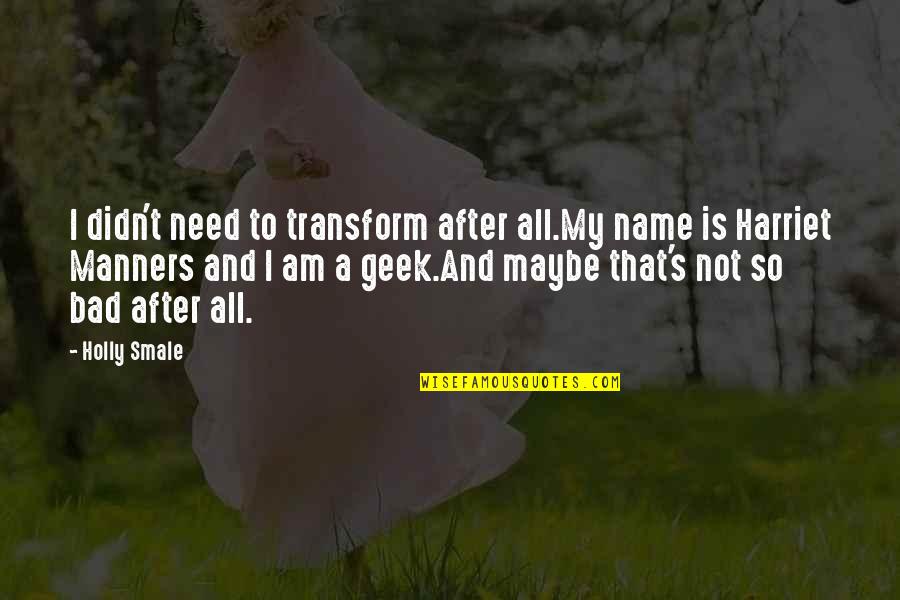 I Am Not Bad Quotes By Holly Smale: I didn't need to transform after all.My name