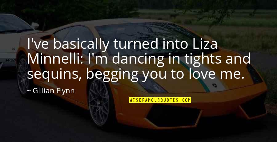 I Am Not Begging You To Love Me Quotes By Gillian Flynn: I've basically turned into Liza Minnelli: I'm dancing