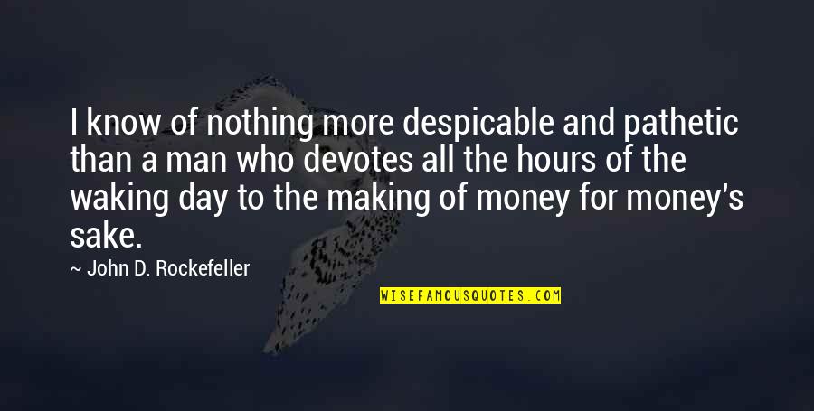 I Am Not Pathetic Quotes By John D. Rockefeller: I know of nothing more despicable and pathetic