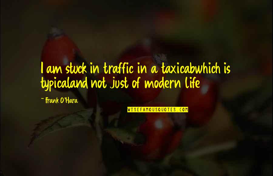 I Am Not Quotes By Frank O'Hara: I am stuck in traffic in a taxicabwhich