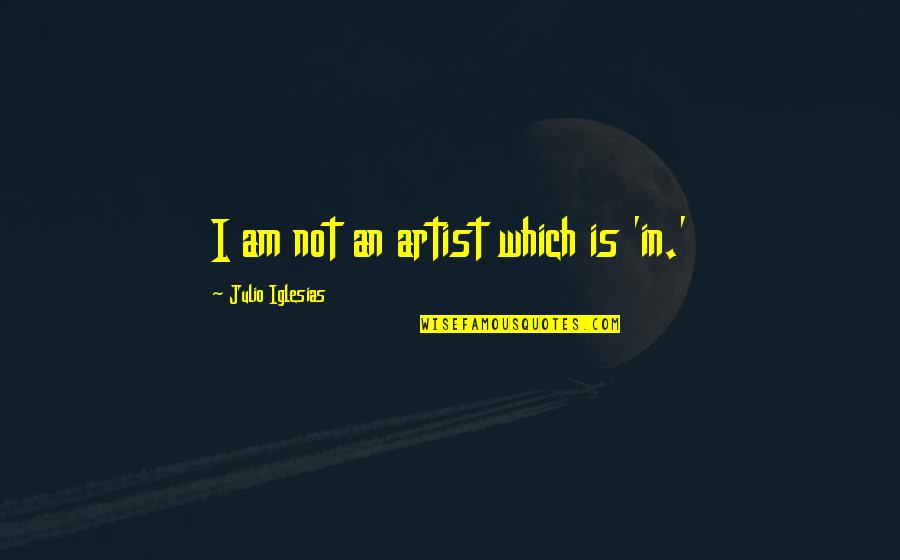 I Am Not Quotes By Julio Iglesias: I am not an artist which is 'in.'