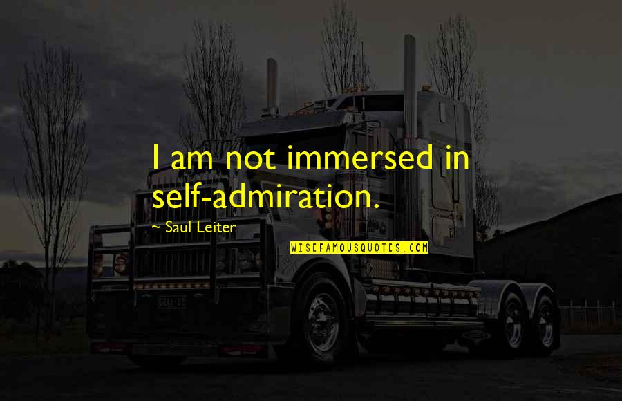 I Am Not Quotes By Saul Leiter: I am not immersed in self-admiration.