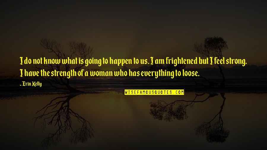 I Am Not Strong Quotes By Erin Kelly: I do not know what is going to