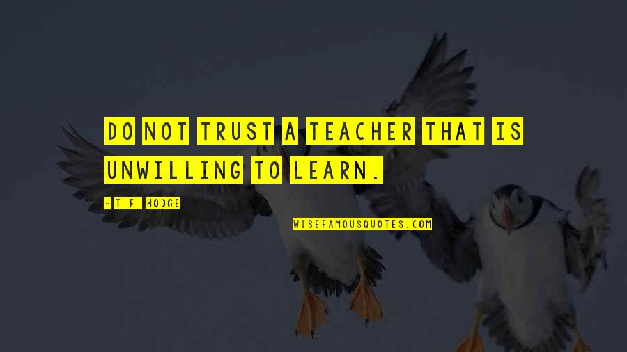 I Am Not Trustworthy Quotes By T.F. Hodge: Do not trust a teacher that is unwilling