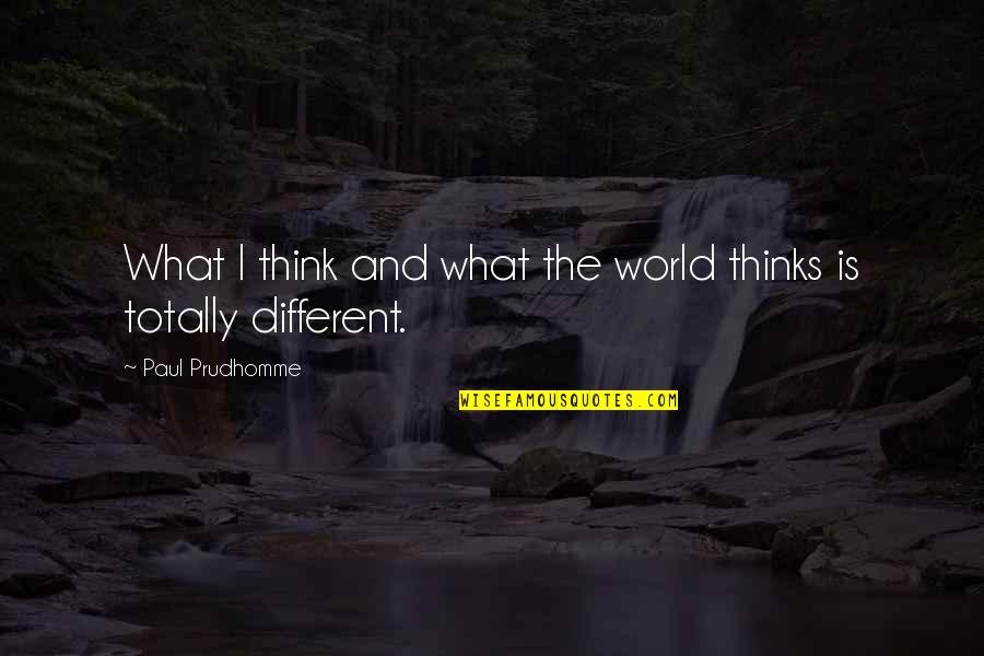 I Am Not What You Think Quotes By Paul Prudhomme: What I think and what the world thinks