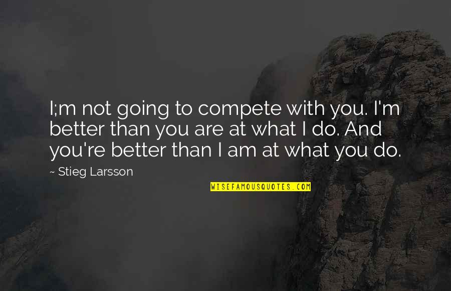 I Am Not With You Quotes By Stieg Larsson: I;m not going to compete with you. I'm