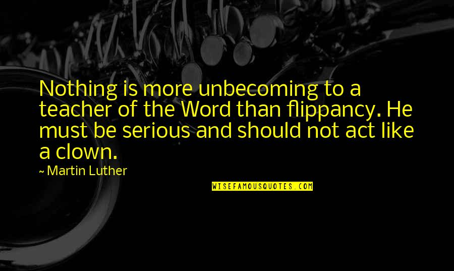 I Am Nothing Like You Quotes By Martin Luther: Nothing is more unbecoming to a teacher of