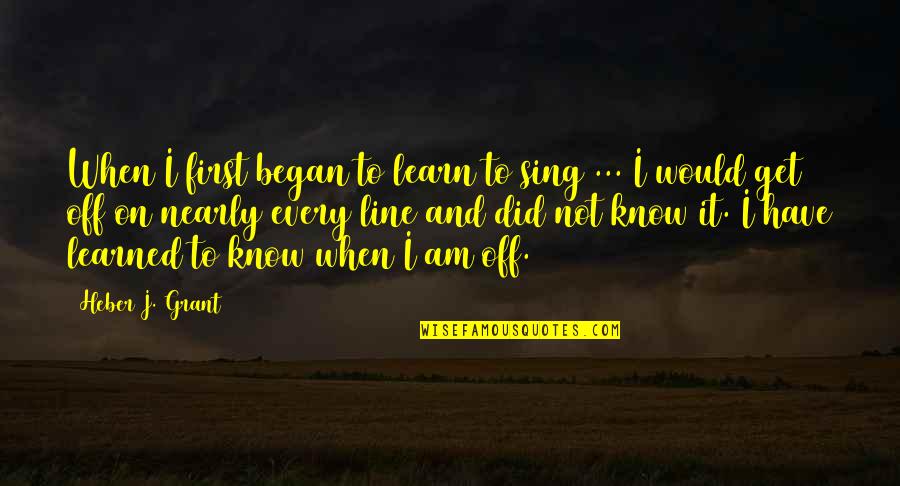 I Am Off Quotes By Heber J. Grant: When I first began to learn to sing