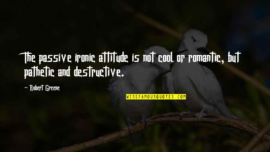 I Am Pathetic Quotes By Robert Greene: The passive ironic attitude is not cool or