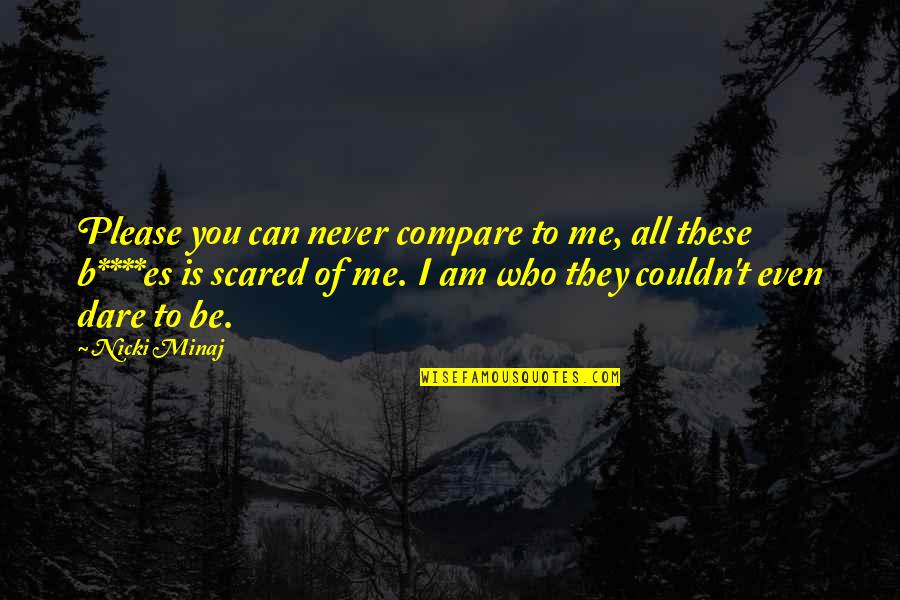 I Am Scared Quotes By Nicki Minaj: Please you can never compare to me, all