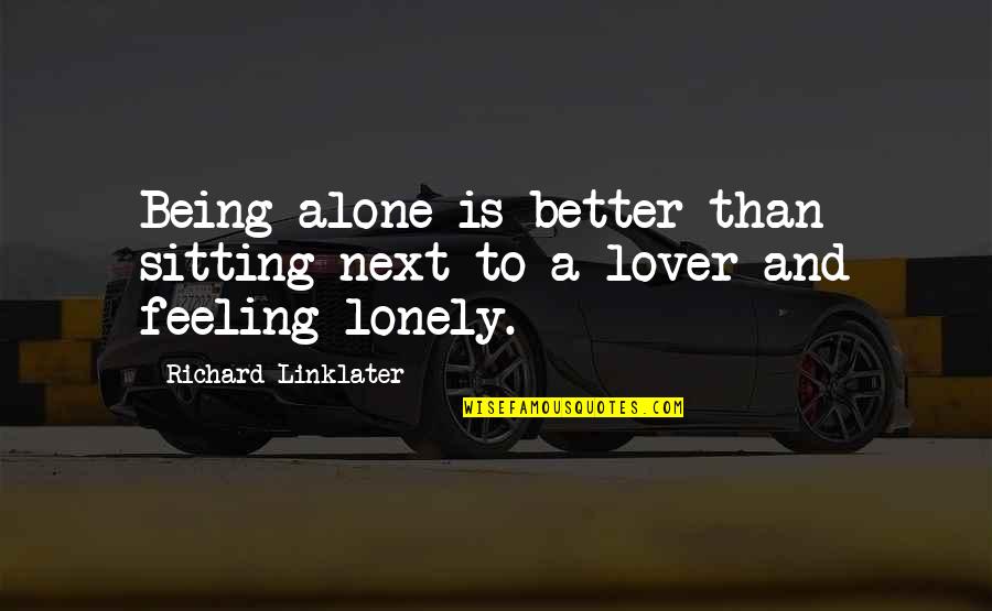 I Am Sitting Alone Quotes By Richard Linklater: Being alone is better than sitting next to