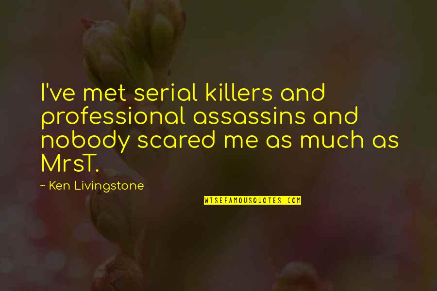 I Am So Scared Quotes By Ken Livingstone: I've met serial killers and professional assassins and