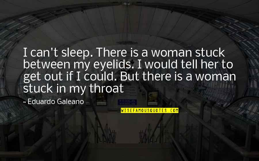 I Am Stuck Between Quotes By Eduardo Galeano: I can't sleep. There is a woman stuck