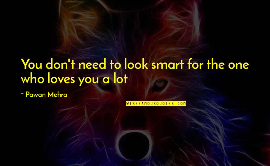 I Am The One Who Loves You Quotes By Pawan Mehra: You don't need to look smart for the