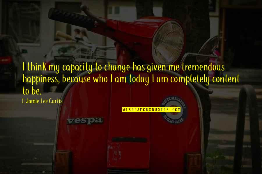 I Am Who I Am Today Quotes By Jamie Lee Curtis: I think my capacity to change has given