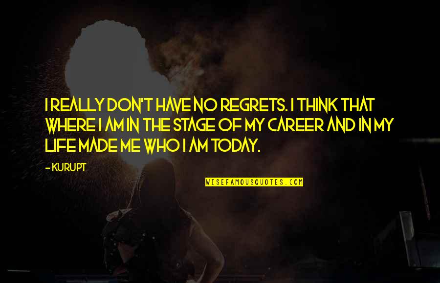 I Am Who I Am Today Quotes By Kurupt: I really don't have no regrets. I think