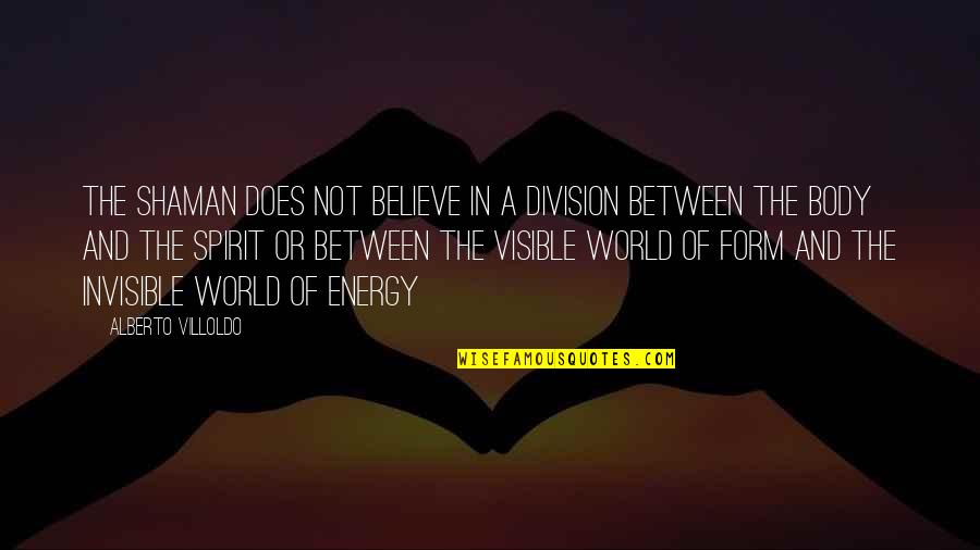 I Believe In Energy Quotes By Alberto Villoldo: The shaman does not believe in a division