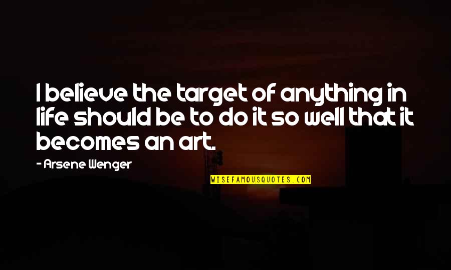 I Believe Life Quotes By Arsene Wenger: I believe the target of anything in life