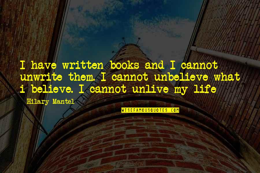 I Believe Life Quotes By Hilary Mantel: I have written books and I cannot unwrite