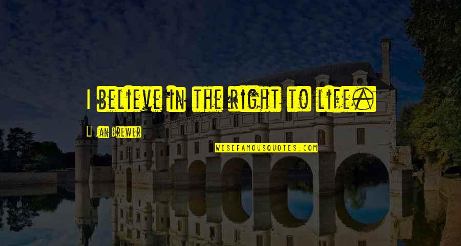 I Believe Life Quotes By Jan Brewer: I believe in the right to life.