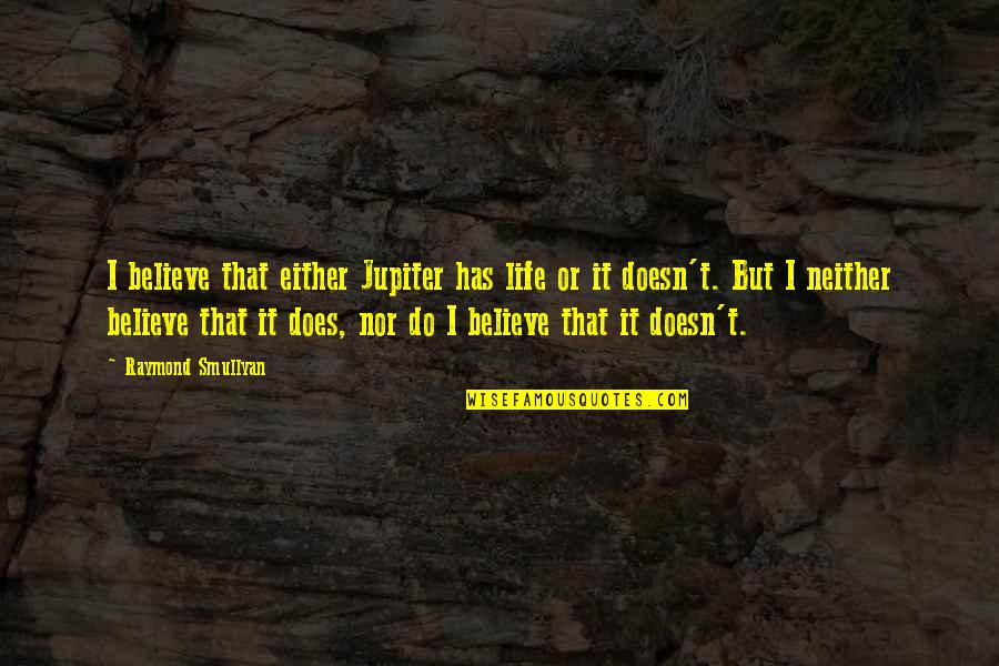 I Believe Life Quotes By Raymond Smullyan: I believe that either Jupiter has life or