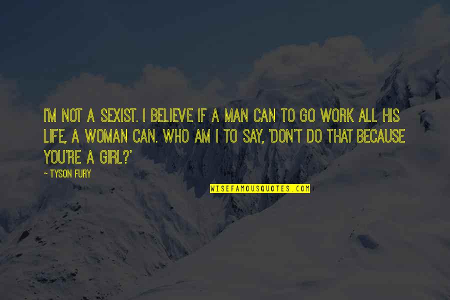 I Believe Life Quotes By Tyson Fury: I'm not a sexist. I believe if a