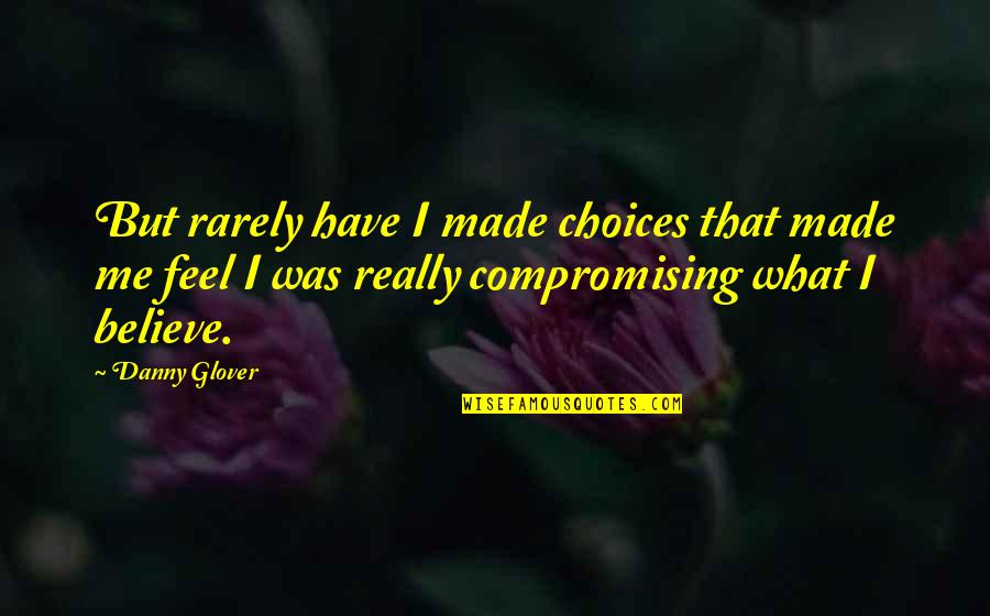 I Believe What I Quotes By Danny Glover: But rarely have I made choices that made