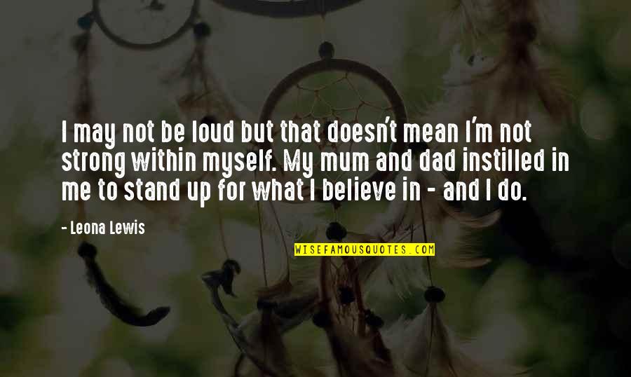 I Believe What I Quotes By Leona Lewis: I may not be loud but that doesn't