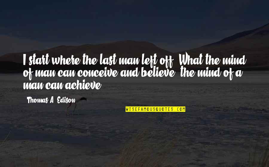 I Believe What I Quotes By Thomas A. Edison: I start where the last man left off.