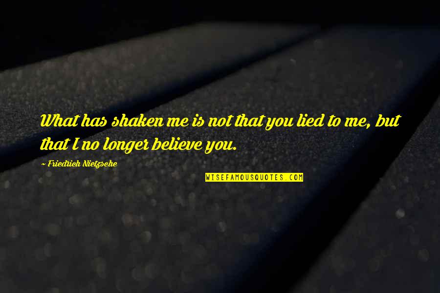 I Believe You Lied Quotes By Friedrich Nietzsche: What has shaken me is not that you