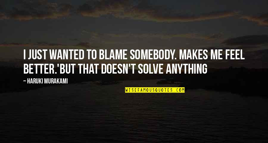 I Blame Me Quotes By Haruki Murakami: I just wanted to blame somebody. Makes me