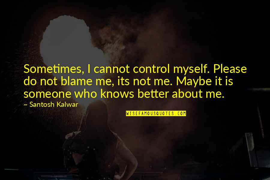 I Blame Me Quotes By Santosh Kalwar: Sometimes, I cannot control myself. Please do not