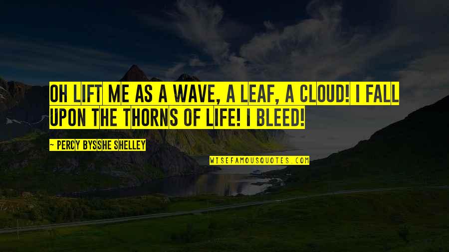 I Bleed Quotes By Percy Bysshe Shelley: Oh lift me as a wave, a leaf,