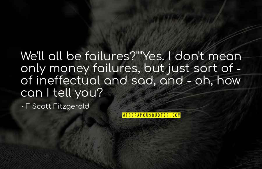 I Can Be Mean Quotes By F Scott Fitzgerald: We'll all be failures?""Yes. I don't mean only