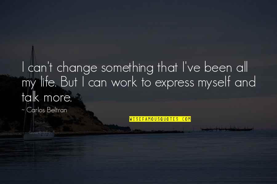 I Can Change Myself Quotes By Carlos Beltran: I can't change something that I've been all